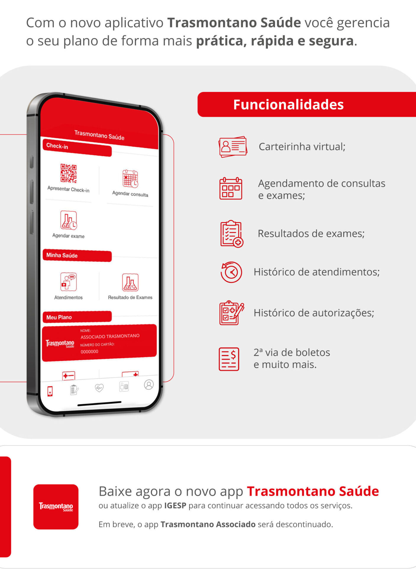 Peça promocional do novo aplicativo Trasmontano Saúde, com mulher sorrindo enquanto usa o celular. Título: ‘O novo aplicativo Trasmontano Saúde já está disponível! Um único app para conectar a sua saúde com os nossos serviços’. Botão ‘Acesse agora!’. À direita, mockup do app com menus de check-in, agendar consulta e exame, atendimentos, resultados e cartão do associado. Lista de funcionalidades: carteirinha virtual; agendamento de consultas e exames; resultados de exames; histórico de atendimentos; histórico de autorizações; 2ª via de boletos e mais. Rodapé: ‘Baixe agora o novo app Trasmontano Saúde ou atualize o app IGESP para continuar acessando todos os serviços. Em breve, o app Trasmontano Associado será descontinuado.